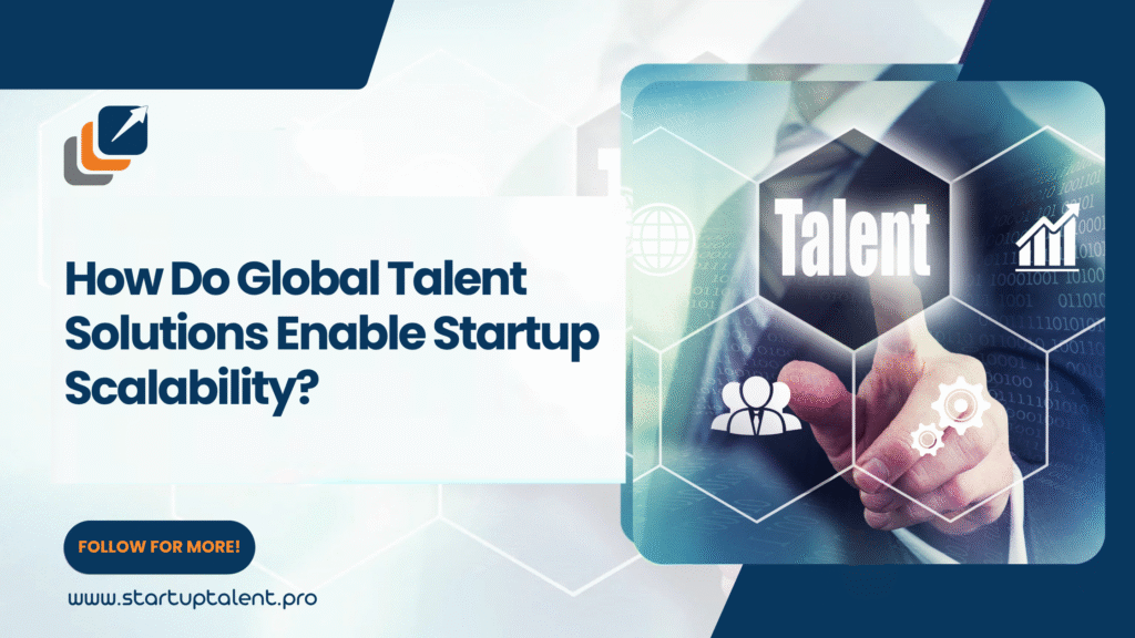 How Do Global Talent Solutions Enable Startup Scalability?