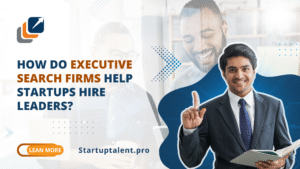 How Do Executive Search Firms Help Startups Hire Leaders?